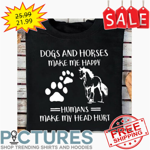 Dogs And Horses Make Me Happy Humans Make My Head Hurt shirt