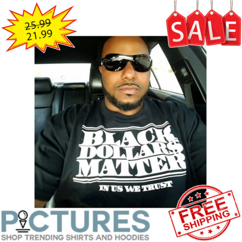 Black Dollars Matter In Us We Trust shirt