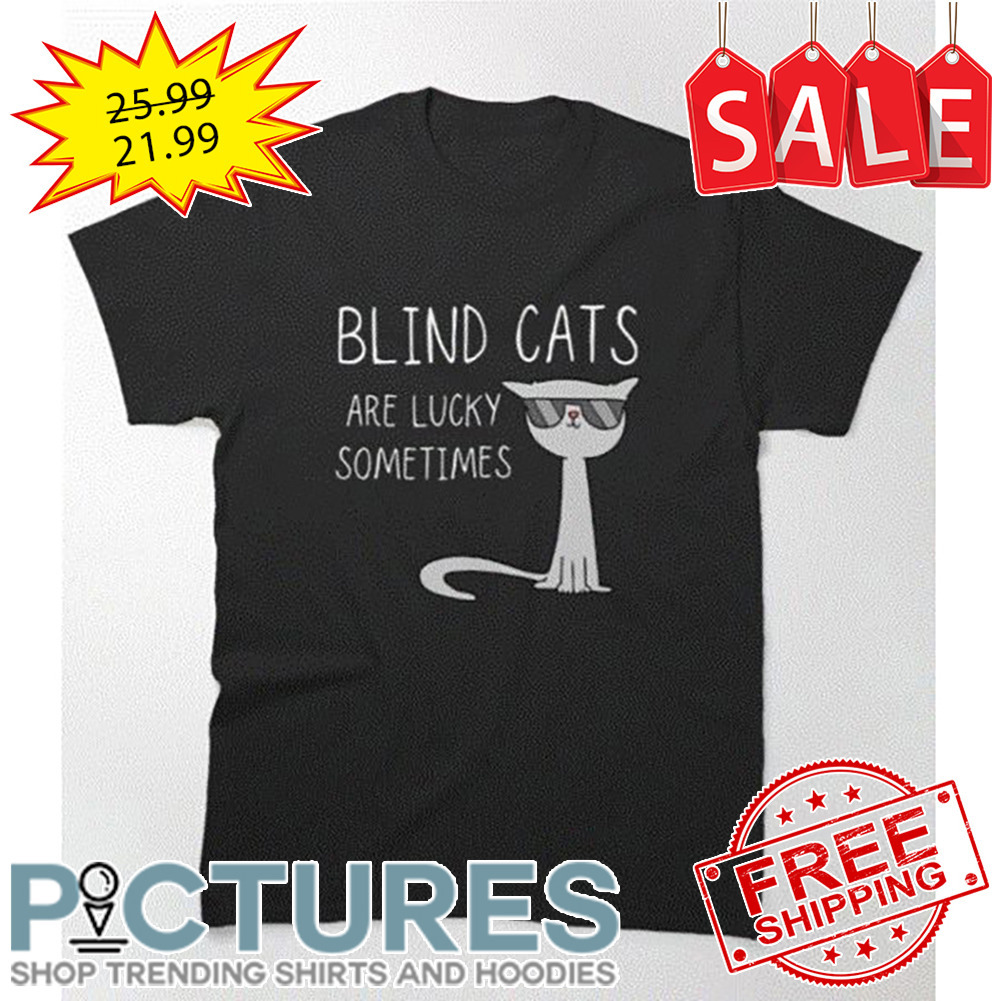 Blind Cats Are Lucky Sometimes shirt