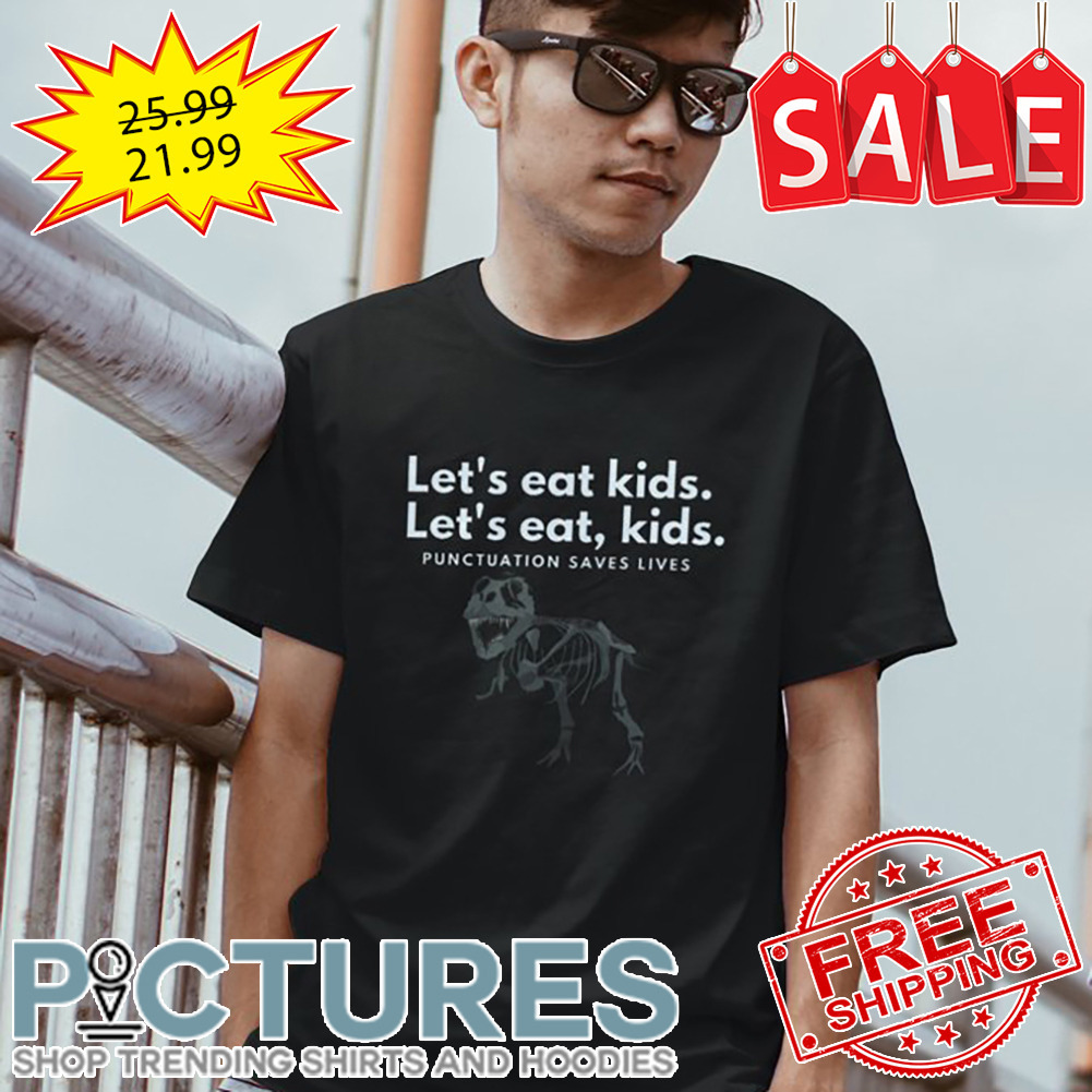 Dinosaurus Skeleton Let's Eat Kids Punctuatuon Saves Lives shirt