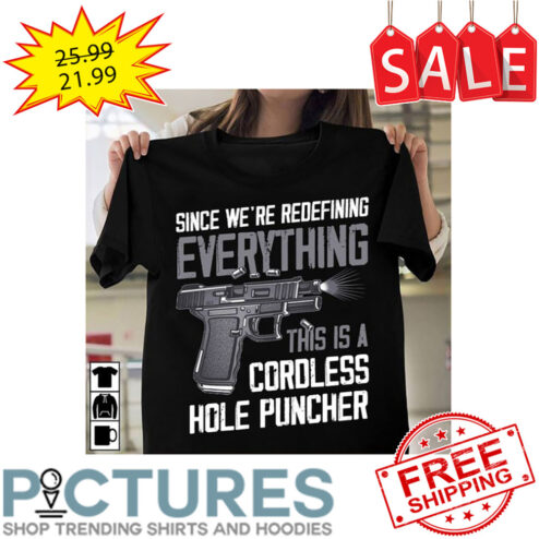 Gun Since We're Redefining Everything This Is A CordLess Hole Puncher shirt