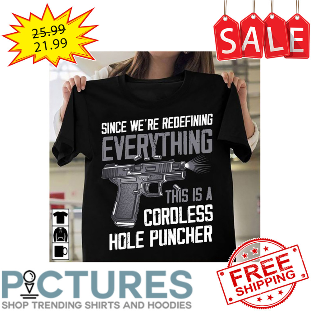Gun Since We're Redefining Everything This Is A CordLess Hole Puncher shirt