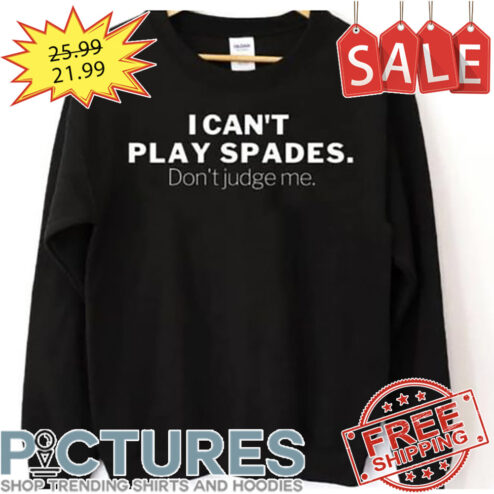 I Can't Play Spades Don't Judge Me shirt