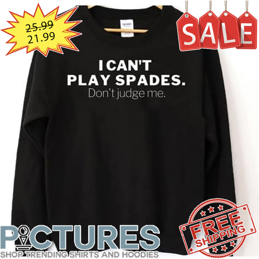 I Can't Play Spades Don't Judge Me shirt