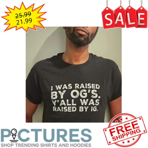I Was Raised By Og's Y'all Was Raised By Ig shirt