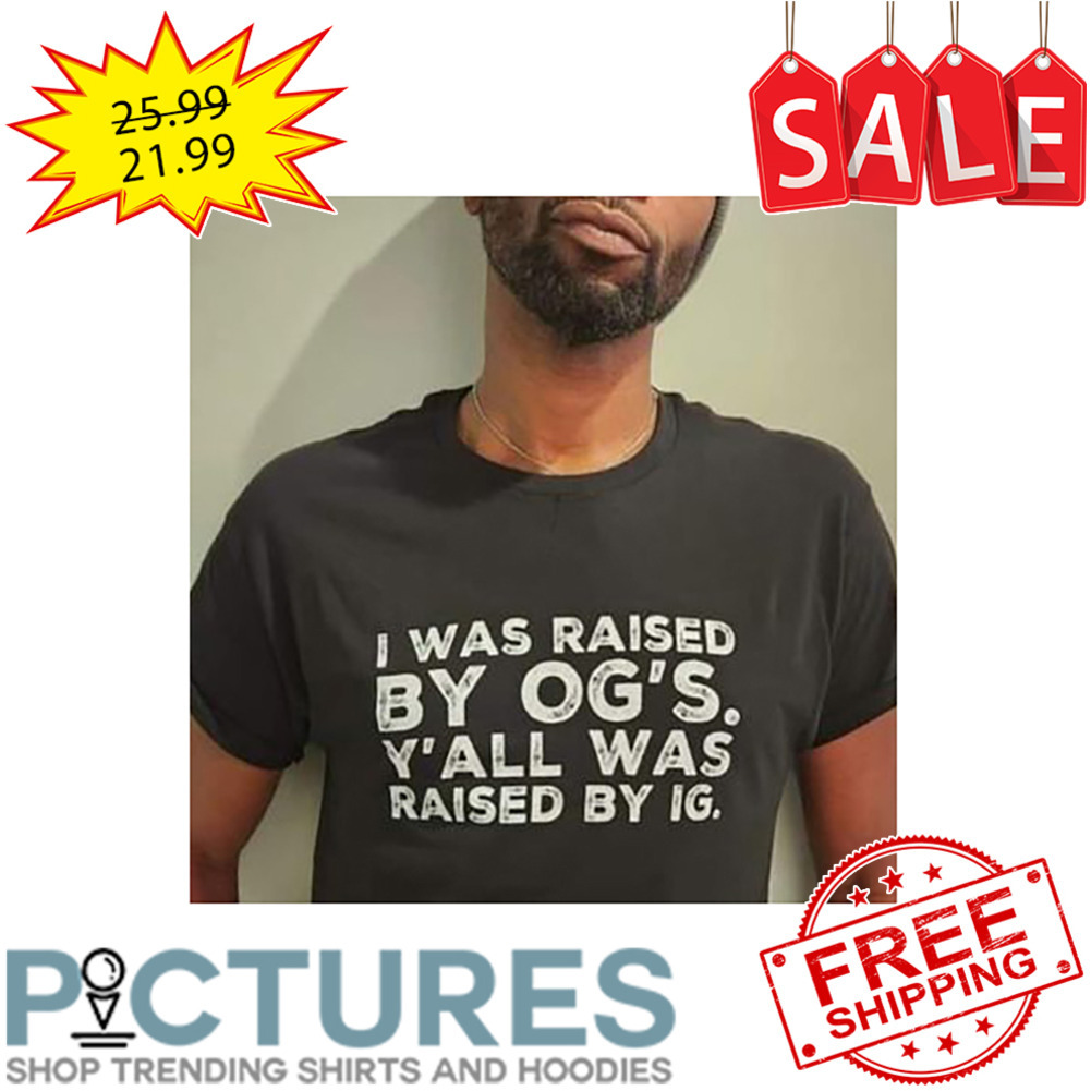 I Was Raised By Og's Y'all Was Raised By Ig shirt