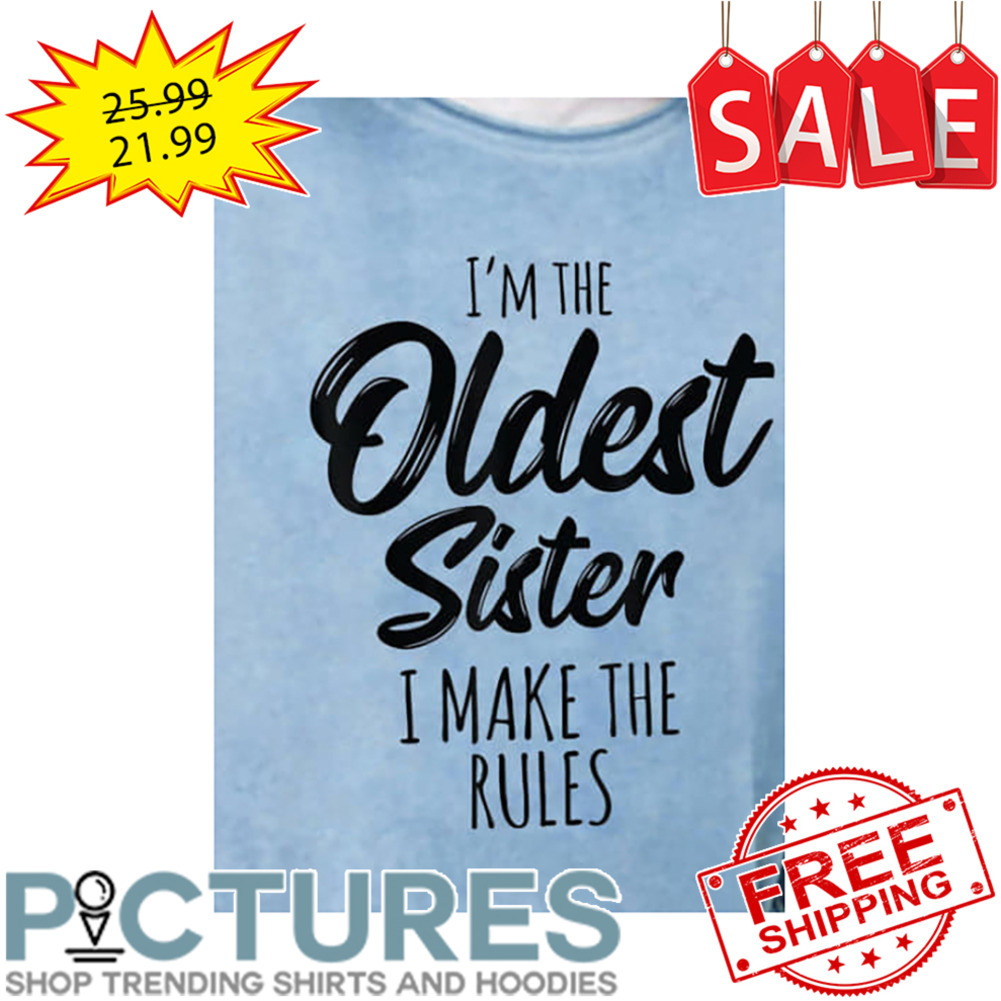 I'm The Oldest Sister I Make The Rules shirt
