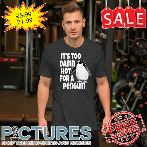 It's Too Damn Hot For A Penguin shirt