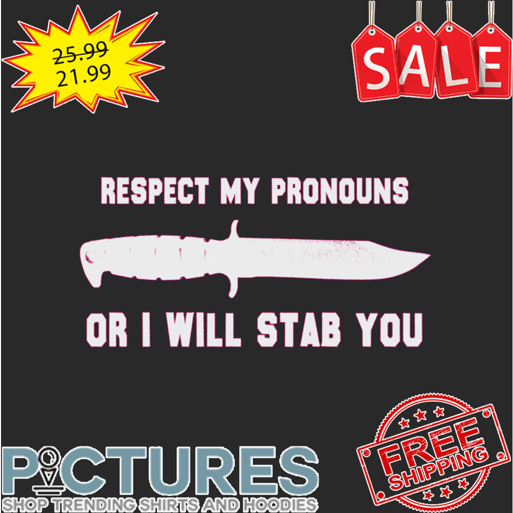 Knife Respect My Pronouns Or I Will Stab You shirt