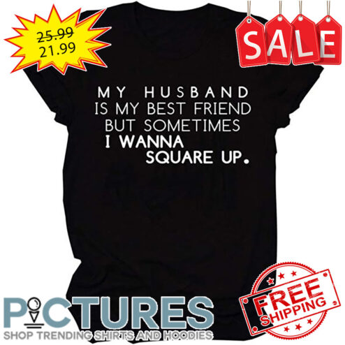 My Husband Is My Best Friend But Sometimes I Wanna Square Up shirt