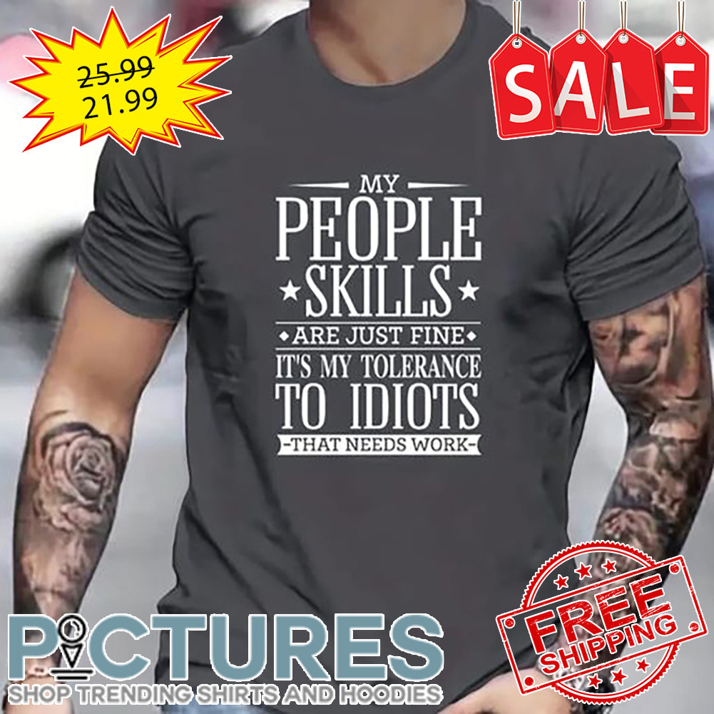My People Skills Are Just Fine It's My Tolerance To Idiots That Needs Work shirt