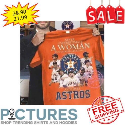 Never Underestimate A Woman Who Understands Baseball And Loves Huston Astros MLB Signatures shirt