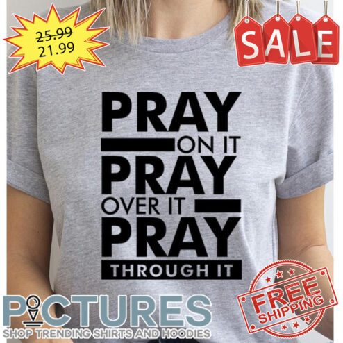 Pray On It Pray Over It Pray Through It shirt