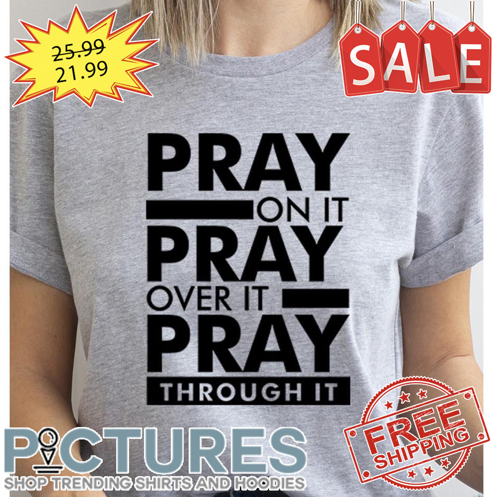 Pray On It Pray Over It Pray Through It shirt
