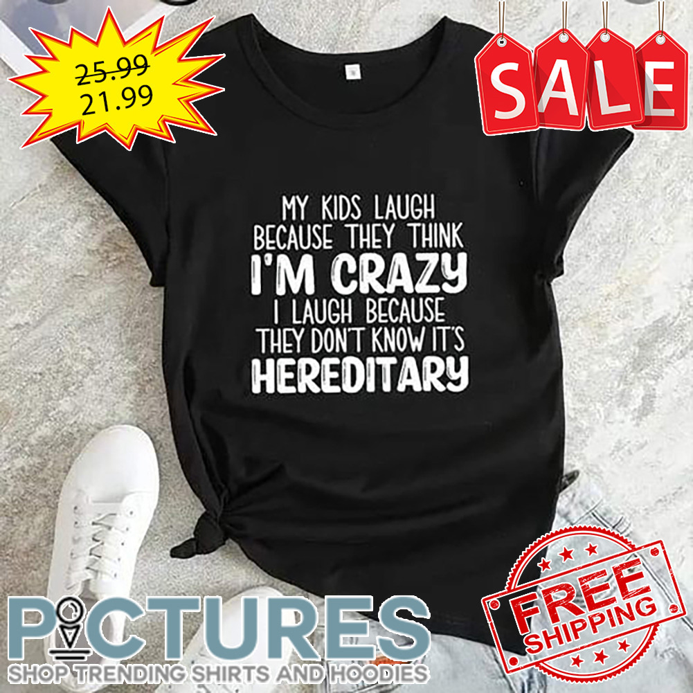 My Kids Laugh Because They Think I'm Crazy I Laugh Because They Don't Know It's Hereditary shirt