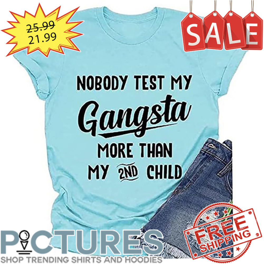 Nobody Test My Gangsta More Than My 2nd Child shirt