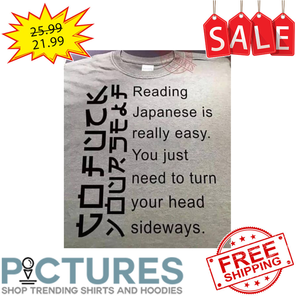 Reading Japanese Is Really Easy You Just Need TO Turn Your Head Sideways shirt