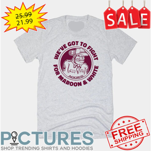 We've Got To Fight For Maroon And White shirt