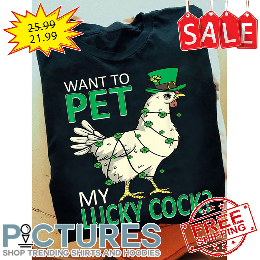 Chicken Want To Pet My Lucky Cook Shamrocks St Patrick's Day shirt