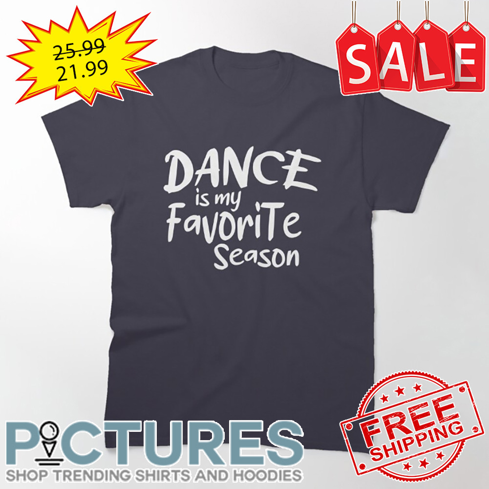 Dance Is My Favorite Season shirt
