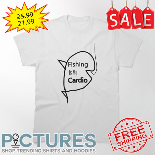 Fishing Is My Cardio shirt