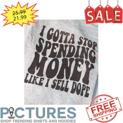 I Gotta Stop Spending Money Like I Sell Dope Hippie shirt