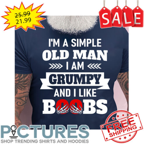 I'm A Simple Old Man I Am Grumpy And I Like Boobs shirt