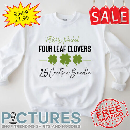 Shamrocks Freshly Picked Four Leaf Clovers 25 Cents A Bundle St Patrick's Day shirt