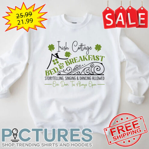 Shamrocks Irish Cottage Bed And Breakfast Storytelling Singing And Dancing Allowed Our Door Tis Always Open St Patrick's Day shirt