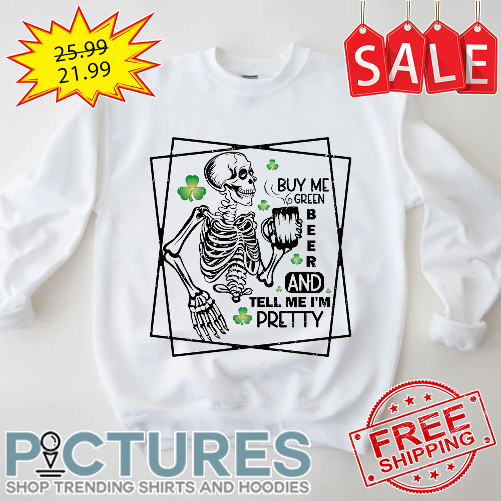 Skeleton Buy Me Green Beer And Tell Me I'm Pretty St Patrick's Day shirt