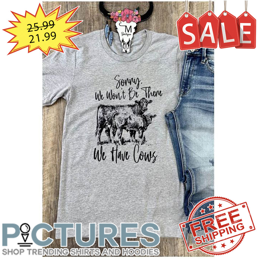 Sonny We Won't Be There We Have Cows shirt