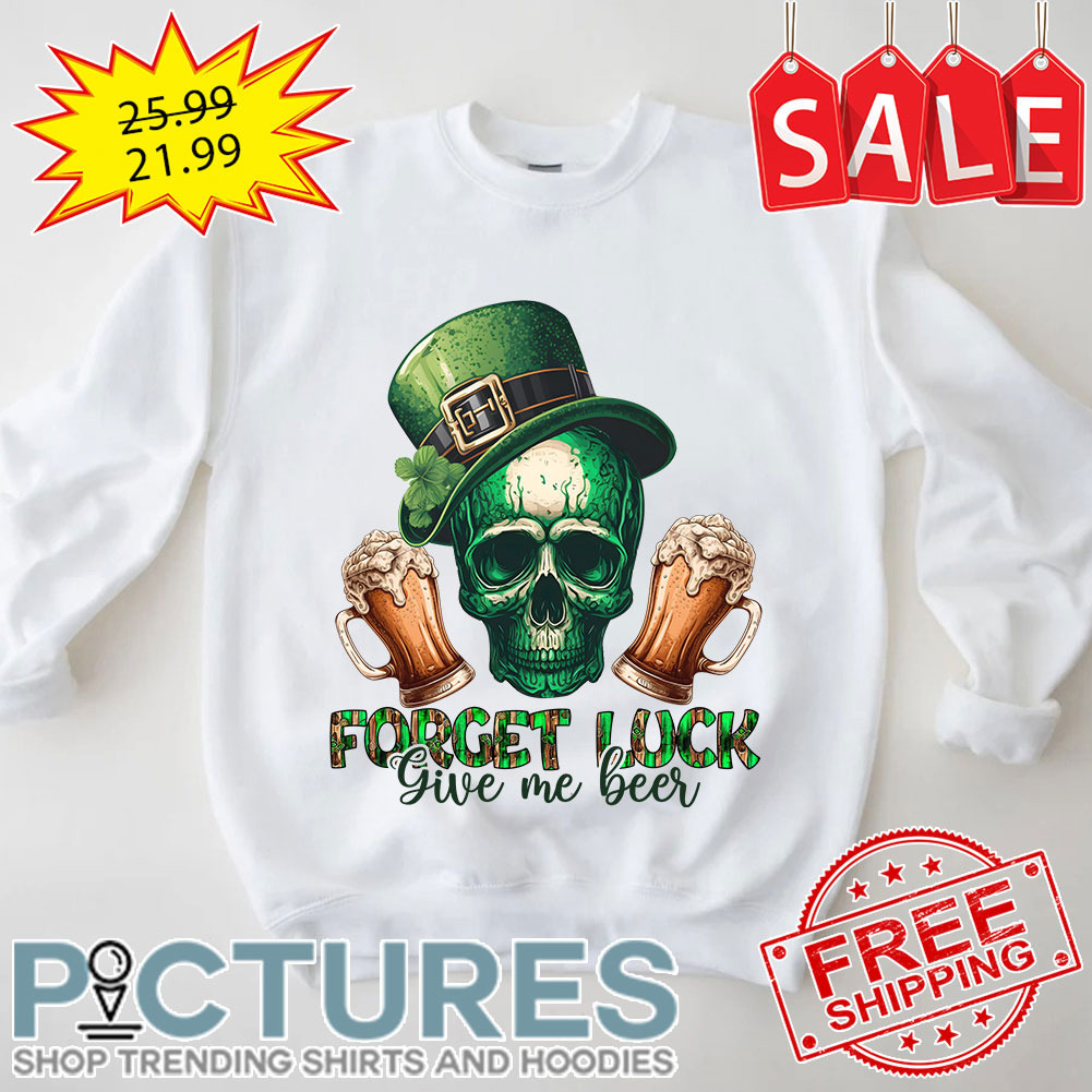 Beers Skull Irish Green Forget Luck Give Me Beer St Patrick's Day shirt