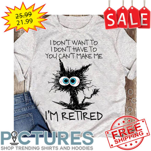 Crazy Cat I Don't Want To I Don't Have To You Can't Make I'm Retired shirt
