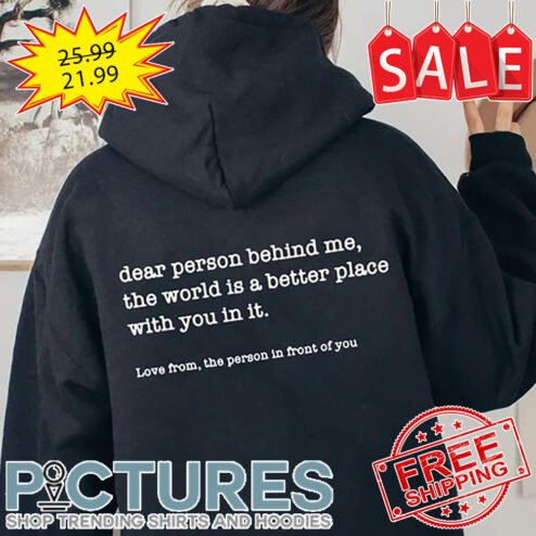 Dear Person Behind Me The World Is A Better Place With You In It Love From The Person In Front Of You shirt