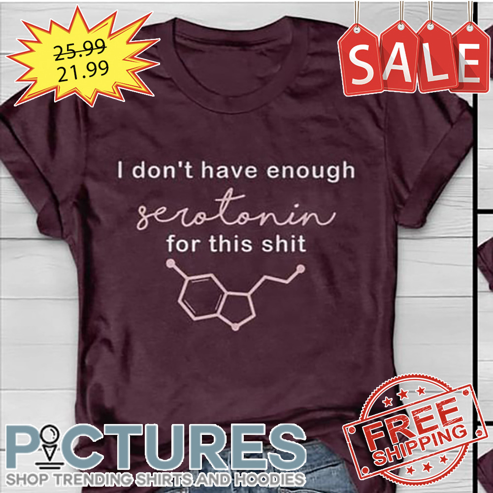 I Don't Have Enough Serotonin For This Shit Shirt