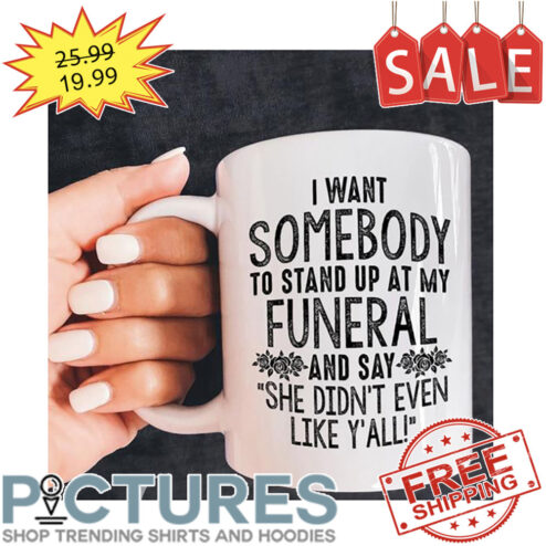 I Want Somebody To Stand Up At My Funeral And Say She Didn't Even Like Y'all Mug