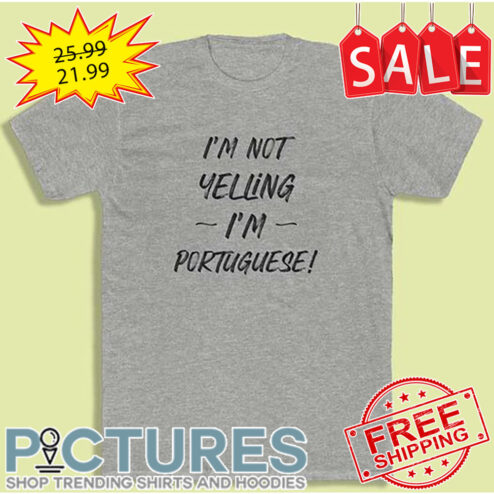 I'm Not Yelling I'm Portuguese shirt