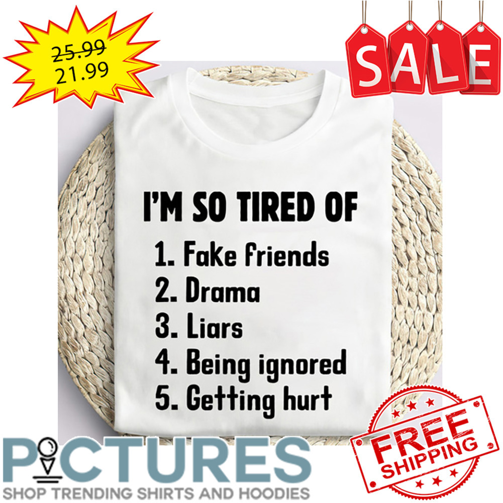 I'm So Tired Of Fake Friends Drama Liars Being Ignored Getting Hurt shirt