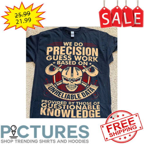 Skull We Do Precision Guess Work Based On Unreliable Data Provided By Those Of Questionable Knowledge shirt