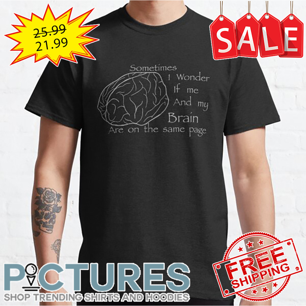 Sometimes I Wonder If Me And My Brain Are On The Same Page shirt