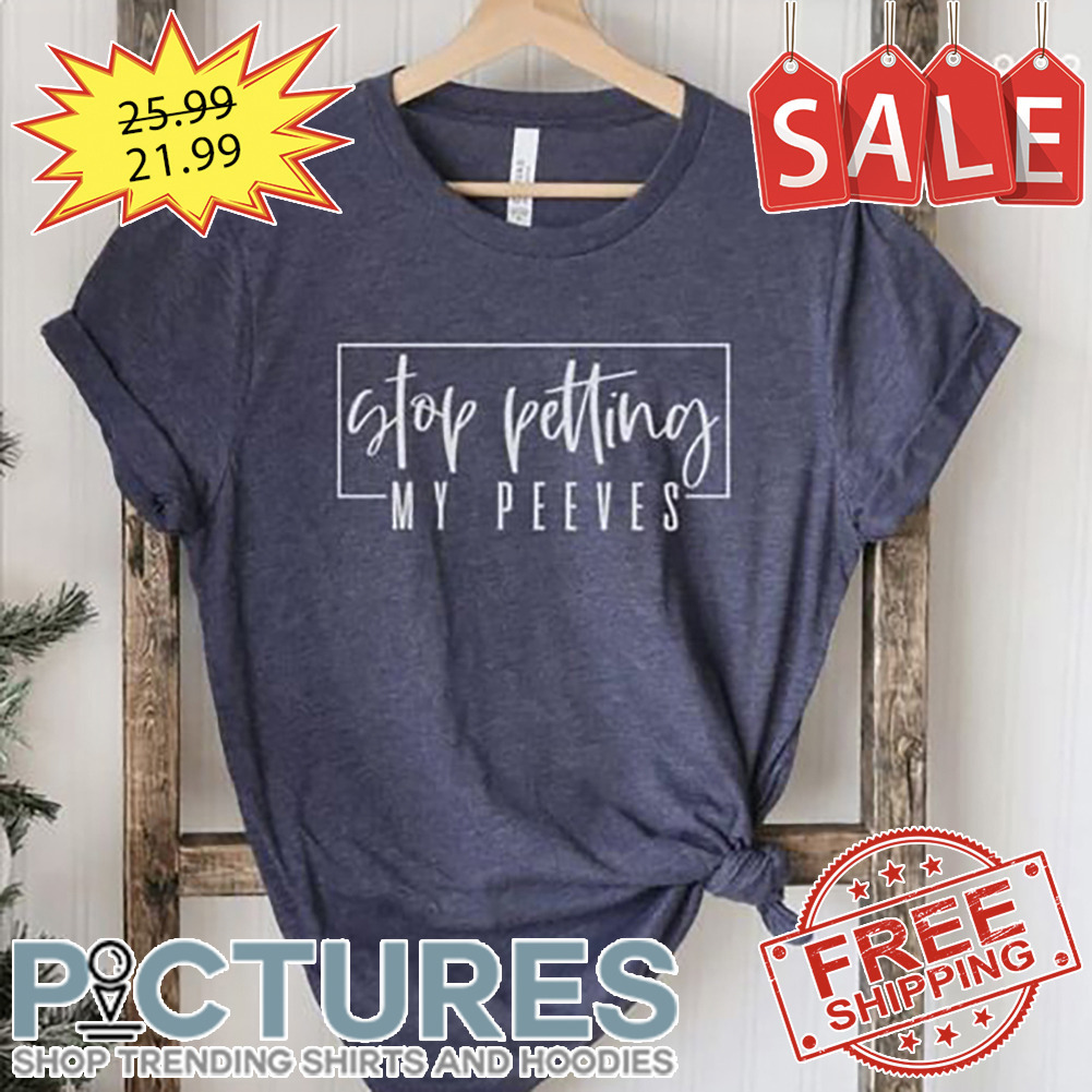 Stop Petting My Peeves shirt