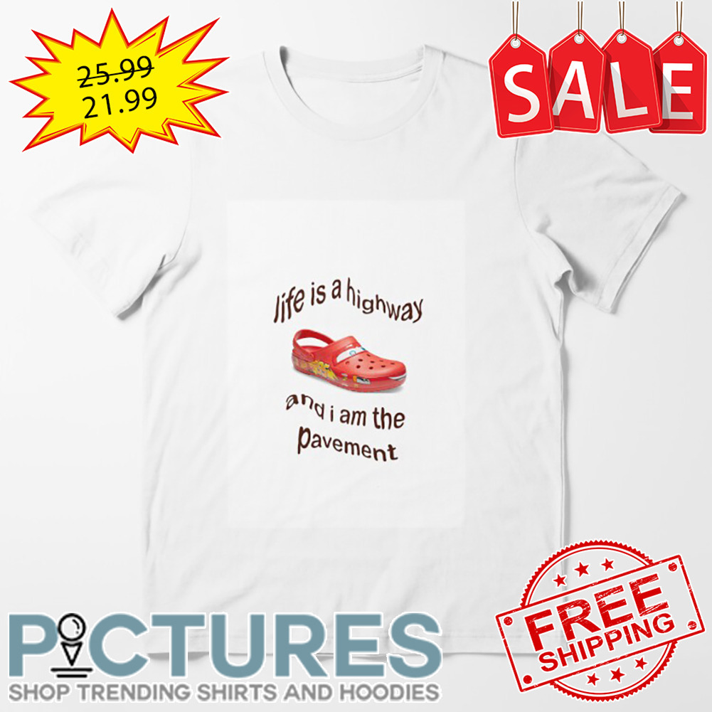 Crocs Life Is A Highway And I Am The Pavement shirt