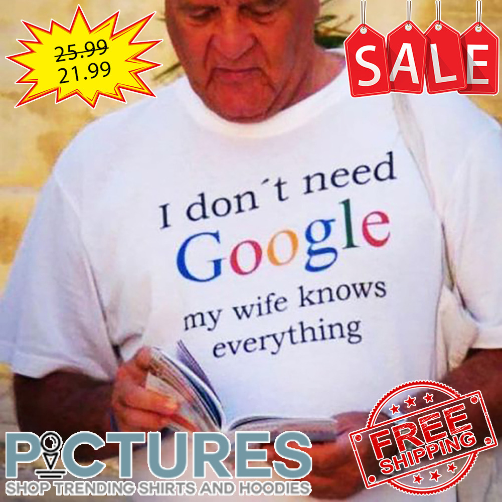 I Don't Need Google My Wife Knows Everything shirt
