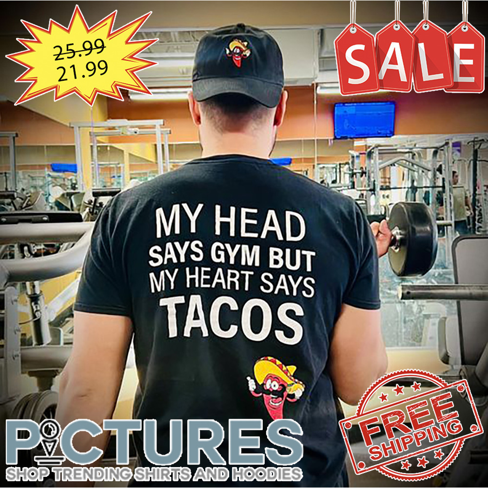 My Head Says Gym But My Hearts Says Tacos shirt
