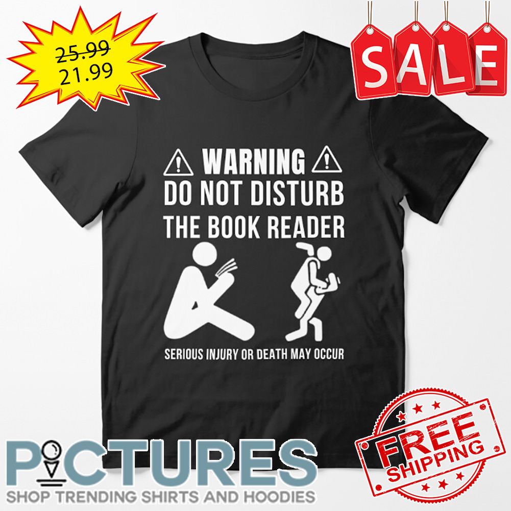 Warning Do Not Disturb The Book Reader Serious Injury Or Death May Occur shirt
