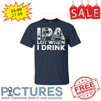 IPA lot when I drink shirt