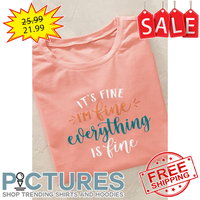 It's fine i'm fine everything is fine shirt
