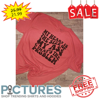 My heart is the size of my ass and that's the problem shirt