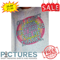 Oh I don't drink just drugs for me thanks vintage shirt