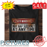 Papa warning may nap suddenly at any time vintage shirt